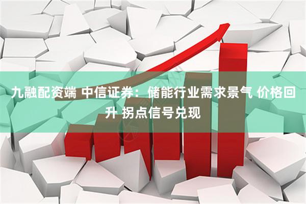 九融配资端 中信证券：储能行业需求景气 价格回升 拐点信号兑现