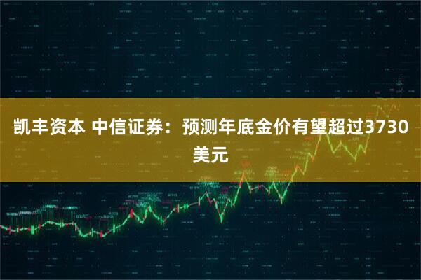 凯丰资本 中信证券：预测年底金价有望超过3730美元