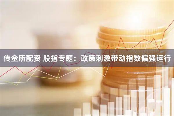 传金所配资 股指专题：政策刺激带动指数偏强运行