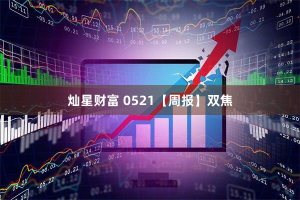 灿星财富 0521【周报】双焦