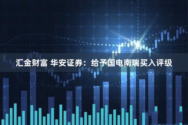 汇金财富 华安证券：给予国电南瑞买入评级