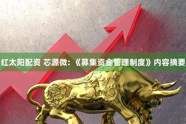 红太阳配资 芯源微: 《募集资金管理制度》内容摘要