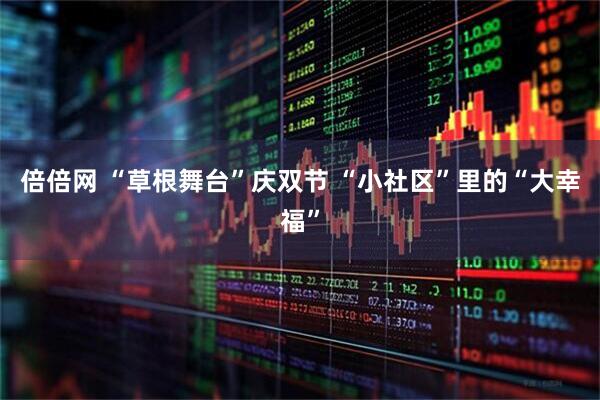 倍倍网 “草根舞台”庆双节 “小社区”里的“大幸福”