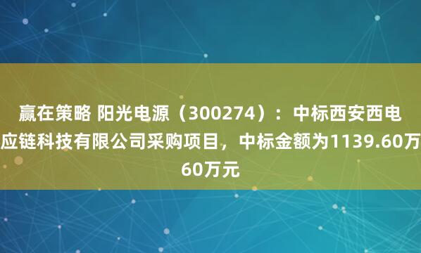 赢在策略 阳光电源（300274）：中标西安西电供应链科技有限公司采购项目，中标金额为1139.60万元