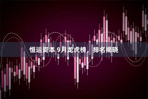 恒运资本 9月龙虎榜,排名揭晓