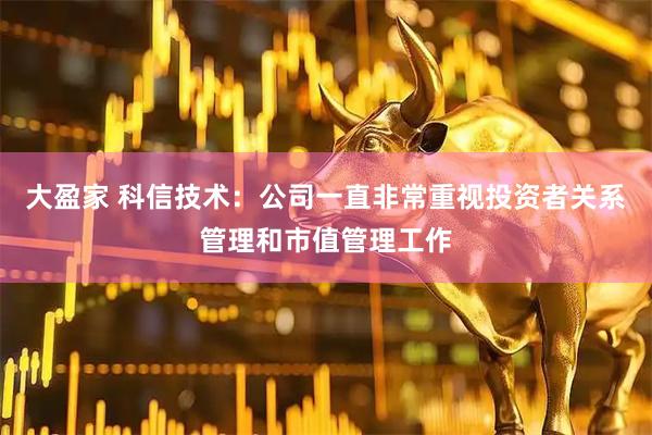 大盈家 科信技术：公司一直非常重视投资者关系管理和市值管理工作
