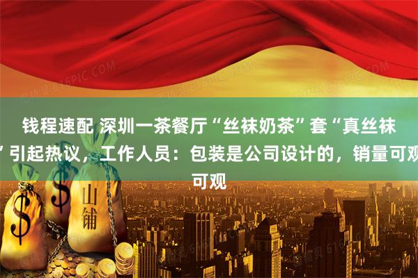 钱程速配 深圳一茶餐厅“丝袜奶茶”套“真丝袜”引起热议，工作人员：包装是公司设计的，销量可观