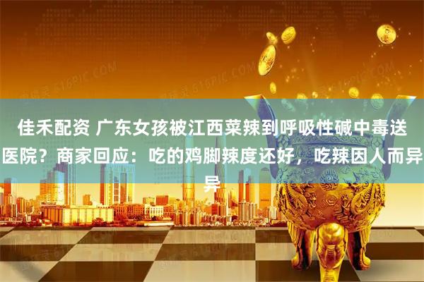 佳禾配资 广东女孩被江西菜辣到呼吸性碱中毒送医院？商家回应：吃的鸡脚辣度还好，吃辣因人而异