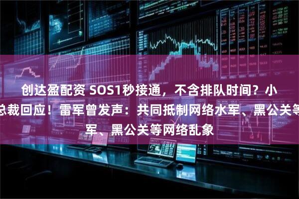 创达盈配资 SOS1秒接通，不含排队时间？小米汽车副总裁回应！雷军曾发声：共同抵制网络水军、黑公关等网络乱象