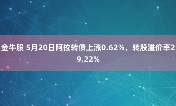 金牛股 5月20日阿拉转债上涨0.62%，转股溢价率29.22%