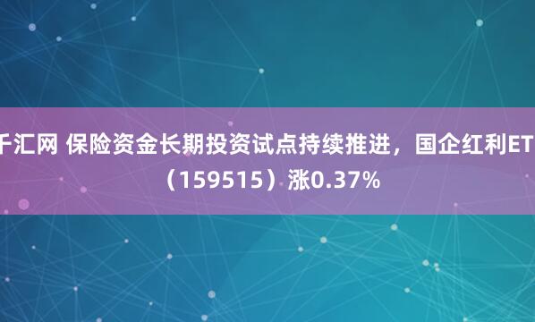 千汇网 保险资金长期投资试点持续推进，国企红利ETF（159515）涨0.37%
