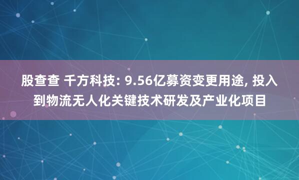 股查查 千方科技: 9.56亿募资变更用途, 投入到物流无人化关键技术研发及产业化项目
