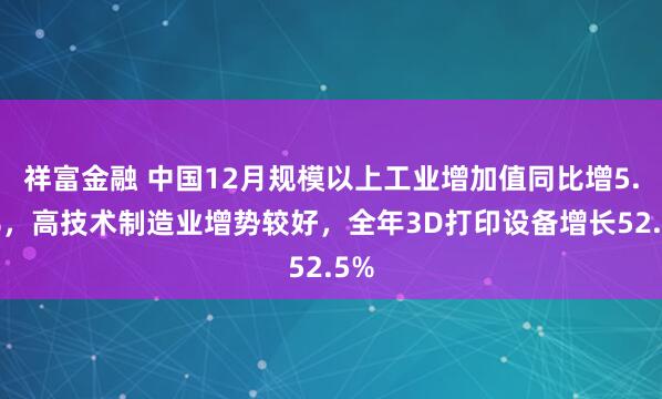 祥富金融 中国12月规模以上工业增加值同比增5.2%，高技术制造业增势较好，全年3D打印设备增长52.5%