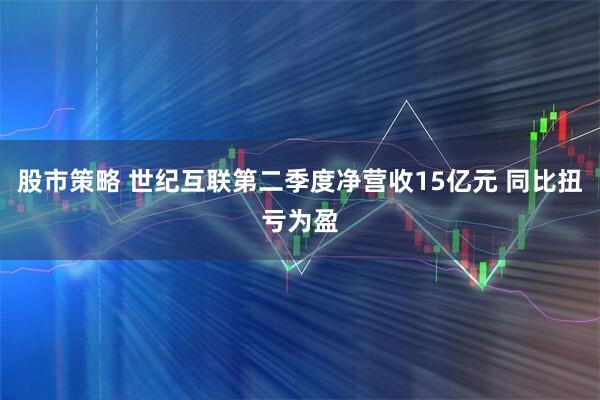 股市策略 世纪互联第二季度净营收15亿元 同比扭亏为盈