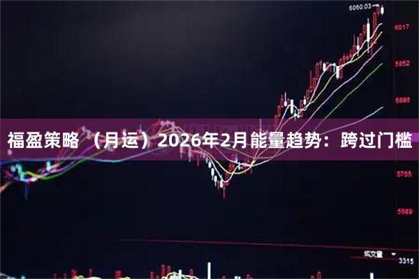福盈策略 （月运）2026年2月能量趋势：跨过门槛