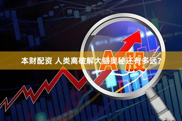 本财配资 人类离破解大脑奥秘还有多远？