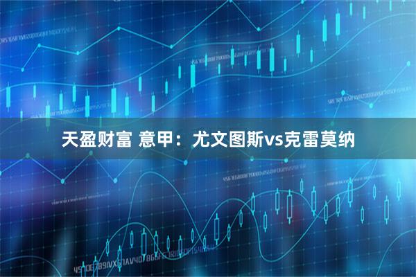 天盈财富 意甲：尤文图斯vs克雷莫纳