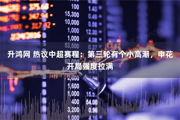升鸿网 热议中超赛程：第三轮有个小高潮，申花开局强度拉满