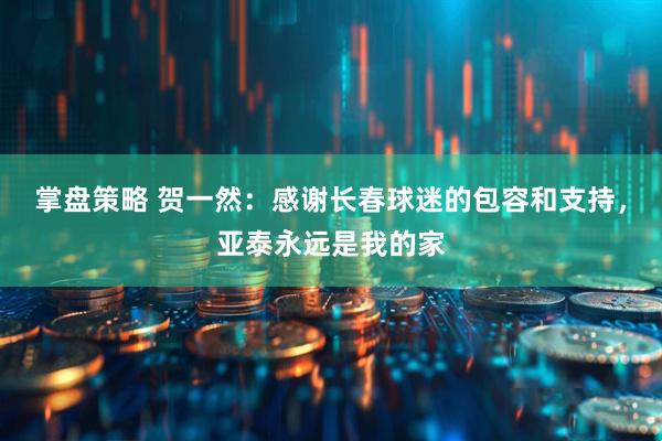 掌盘策略 贺一然：感谢长春球迷的包容和支持，亚泰永远是我的家