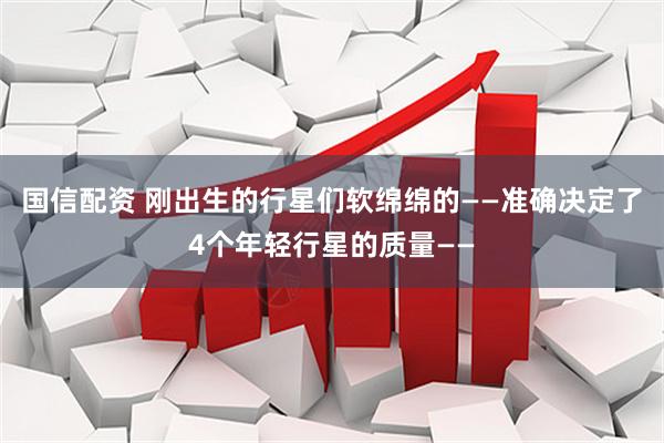国信配资 刚出生的行星们软绵绵的——准确决定了4个年轻行星的质量——