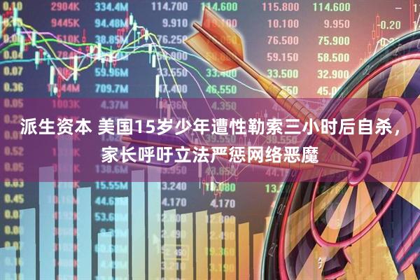 派生资本 美国15岁少年遭性勒索三小时后自杀，家长呼吁立法严惩网络恶魔