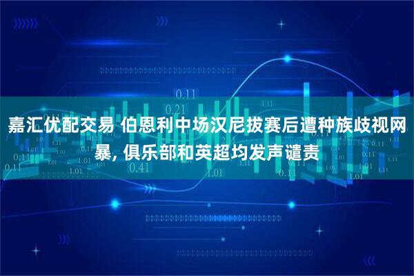 嘉汇优配交易 伯恩利中场汉尼拔赛后遭种族歧视网暴, 俱乐部和英超均发声谴责