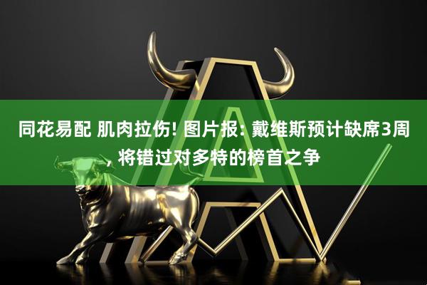 同花易配 肌肉拉伤! 图片报: 戴维斯预计缺席3周, 将错过对多特的榜首之争