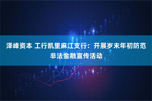 泽峰资本 工行凯里麻江支行：开展岁末年初防范非法金融宣传活动