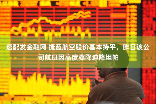 速配发金融网 捷蓝航空股价基本持平，昨日该公司航班因高度骤降迫降坦帕