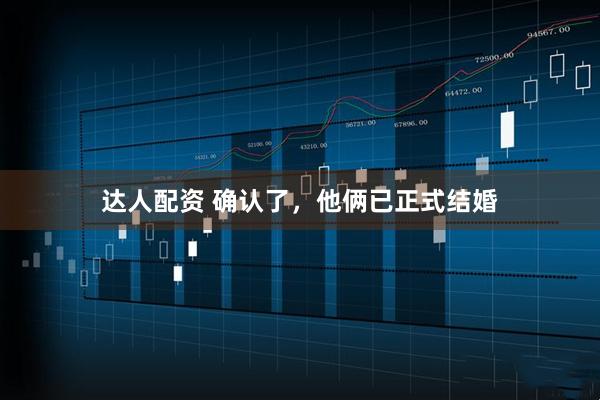 达人配资 确认了，他俩已正式结婚