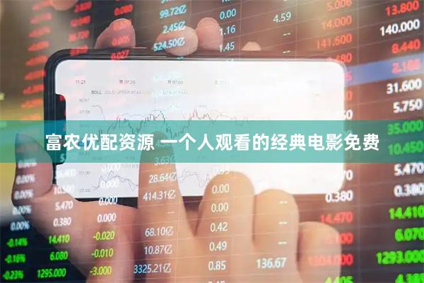 富农优配资源 一个人观看的经典电影免费