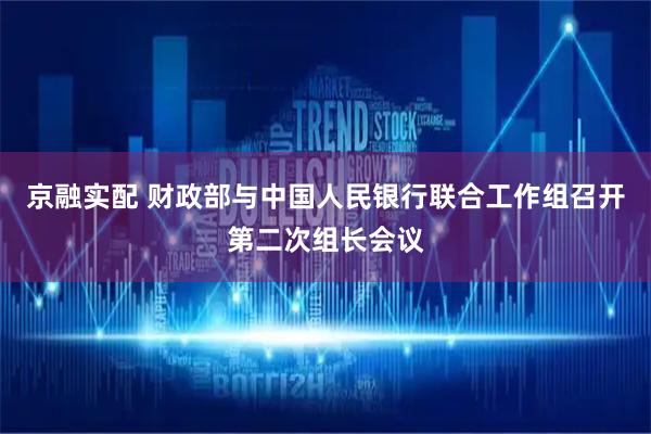 京融实配 财政部与中国人民银行联合工作组召开第二次组长会议