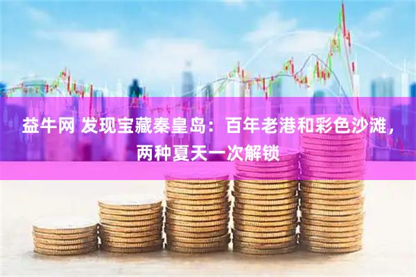 益牛网 发现宝藏秦皇岛：百年老港和彩色沙滩，两种夏天一次解锁